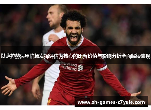 以萨拉赫法甲临场发挥评估为核心的比赛价值与影响分析全面解读表现