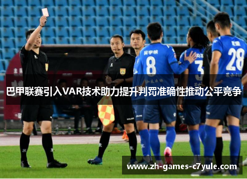 巴甲联赛引入VAR技术助力提升判罚准确性推动公平竞争 巴甲联赛引入VAR技术助力提升判罚准确性推动公平竞争