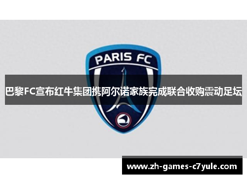 巴黎FC宣布红牛集团携阿尔诺家族完成联合收购震动足坛