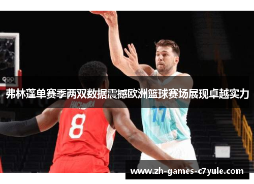 弗林蓬单赛季两双数据震撼欧洲篮球赛场展现卓越实力