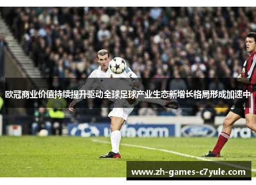 欧冠商业价值持续提升驱动全球足球产业生态新增长格局形成加速中 欧冠商业价值持续提升驱动全球足球产业生态新增长格局形成加速中