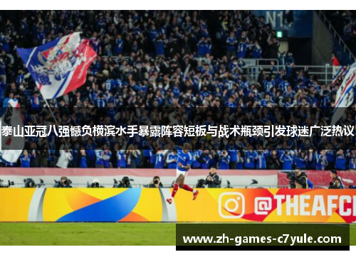 泰山亚冠八强憾负横滨水手暴露阵容短板与战术瓶颈引发球迷广泛热议 泰山亚冠八强憾负横滨水手暴露阵容短板与战术瓶颈引发球迷广泛热议