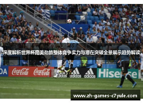 深度解析世界杯南美劲旅整体竞争实力与潜在突破全景展示趋势解读