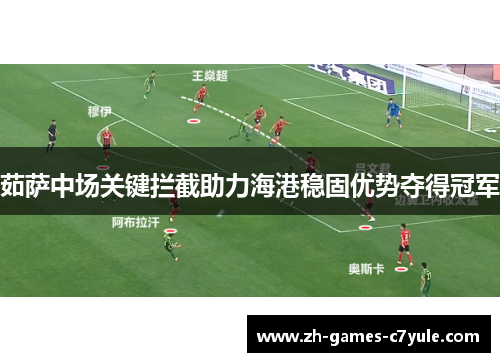 茹萨中场关键拦截助力海港稳固优势夺得冠军 茹萨中场关键拦截助力海港稳固优势夺得冠军