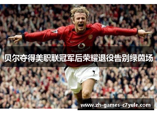 贝尔夺得美职联冠军后荣耀退役告别绿茵场