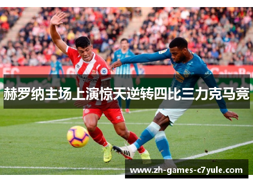 赫罗纳主场上演惊天逆转四比三力克马竞