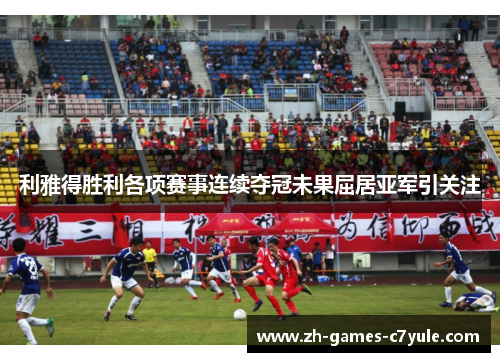 利雅得胜利各项赛事连续夺冠未果屈居亚军引关注