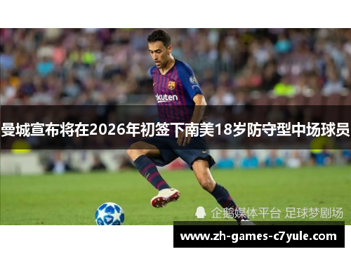 曼城宣布将在2026年初签下南美18岁防守型中场球员