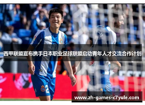 西甲联盟宣布携手日本职业足球联盟启动青年人才交流合作计划 西甲联盟宣布携手日本职业足球联盟启动青年人才交流合作计划