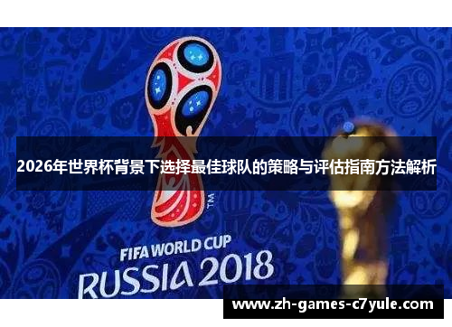 2026年世界杯背景下选择最佳球队的策略与评估指南方法解析 2026年世界杯背景下选择最佳球队的策略与评估指南方法解析