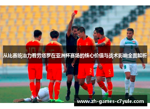 从比赛统治力看劳塔罗在亚洲杯赛场的核心价值与战术影响全面解析 从比赛统治力看劳塔罗在亚洲杯赛场的核心价值与战术影响全面解析