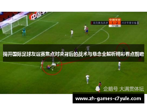 揭开国际足球友谊赛焦点对决背后的战术与悬念全解析精彩看点前瞻