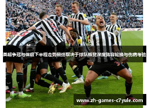 英超争冠与保级下半程走势最终取决于球队板凳深度阵容轮换与伤病考验 英超争冠与保级下半程走势最终取决于球队板凳深度阵容轮换与伤病考验