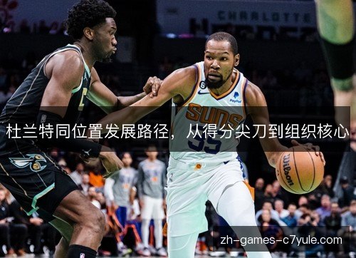 杜兰特同位置发展路径,从得分尖刀到组织核心 杜兰特同位置发展路径,从得分尖刀到组织核心