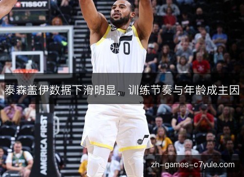 泰森盖伊数据下滑明显，训练节奏与年龄成主因