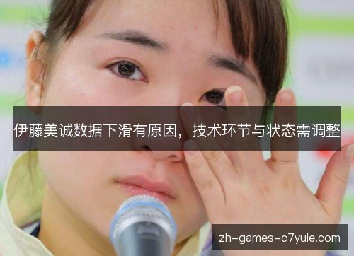 伊藤美诚数据下滑有原因，技术环节与状态需调整